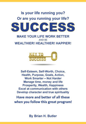 Success - Make Your Life Work Better: Be Wealthier, Healthier, Happier