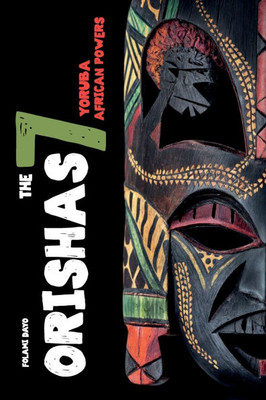 Orishas The 7 Yoruba African Powers: A Guide to Discover the Practices, Spells, Offerings of the Main Divine Feminine Goddesses of the Yoruba and Sant