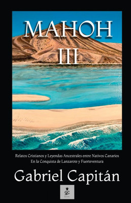 Mahoh III: Relatos Cristianos y Leyendas Ancestrales entre Nativos Canarios En la Conquista de Lanzarote y Fuerteventura