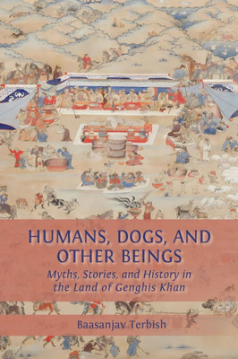 Humans, Dogs and Other Beings: Myths, Stories, and History in the Land of Genghis Khan - (Paperback or Softback)