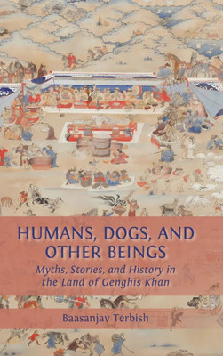 Humans, Dogs and Other Beings: Myths, Stories, and History in the Land of Genghis Khan - (Hardback or Cased Book)