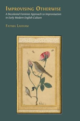 Improvising Otherwise: A Decolonial Feminist Approach to Improvisation in Early Modern English Culture - (Paperback or Softback)