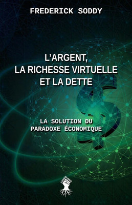 L'argent, la richesse virtuelle et la dette: La solution du paradoxe économique