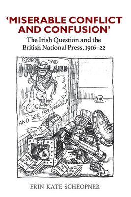 'Miserable Conflict and Confusion': The Irish Question and the British National Press, 1916-1922