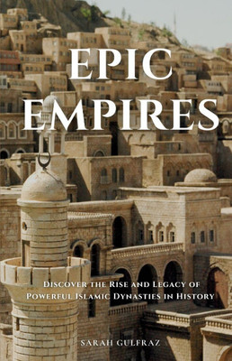 Epic Empires: Discover the Rise and Legacy of Powerful Islamic Dynasties in History - 9781917478274