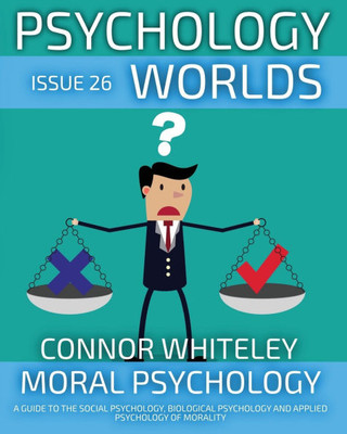 Issue 26: Moral Psychology A Guide To The Social Psychology, Biological Psychology And Applied Psychology Of Morality