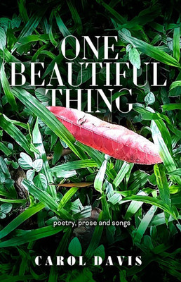 One Beautiful Thing: Poetry, Prose and Songs