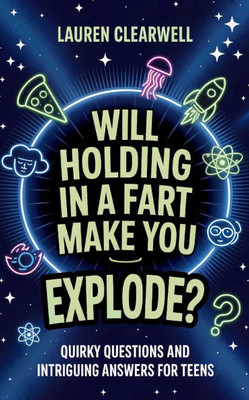 Will Holding in a Fart Make You Explode?: Quirky Questions and Intriguing Answers for Teens