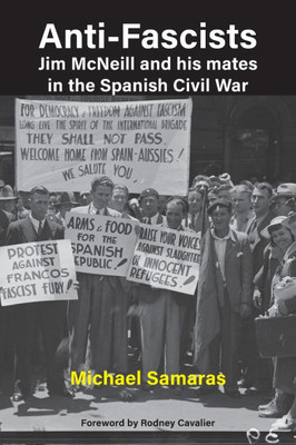 Anti-Fascist: Jim McNeill and his mates in the Spanish Civil War by Michael Samaras