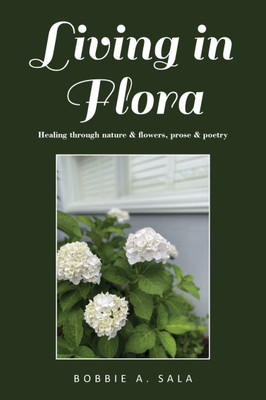 Living in Flora: Healing through nature & flowers, prose & poetry Living in Flora: Healing through nature & flowers, prose & poetry