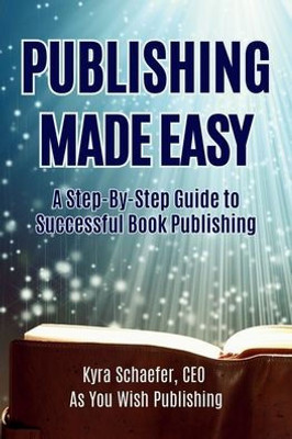 Publishing Made Easy: A Step-By-Step Guide To Successful Book Publishing