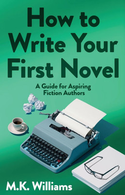 How To Write Your First Novel: A Guide For Aspiring Fiction Authors - (Paperback or Softback)