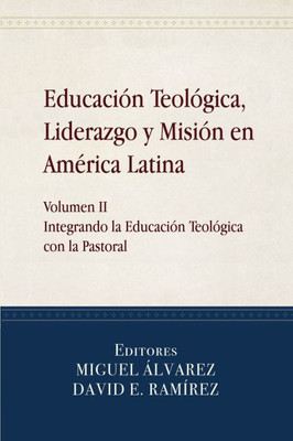 Educación Teológica, Liderazgo y Misión en América Latina: Volume II, Integrando la Educación Teológica con la Pastoral