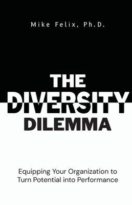 The Diversity Dilemma: Equipping Your Organization to Turn Potential Into Performance