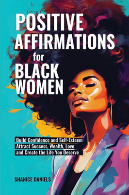 Positive Affirmation For Black Women: Build Confidence and Self- Esteem, Attract Success, Wealth, Love and Create the Life You Deserve