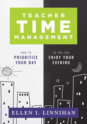 Teacher Time Management: How to Prioritize Your Day So You Can Enjoy Your Evening (Strategies to Maximize Time Management and Avoid Teacher Burnout)