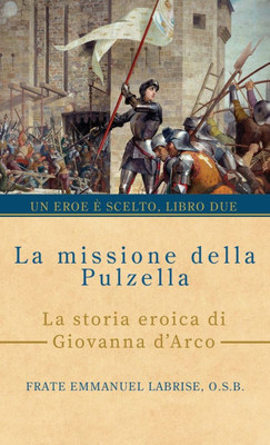 La missione della pulzella: La storia eroica di Giovanna d'Arco - (Hardback or Cased Book)