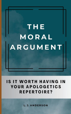 The Moral Argument: Is It Worth Having in Your Apologetics Repertoire?