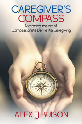 Caregiver's Compass: Mastering the Art of Compassionate Dementia Caregiving - (Paperback or Softback)