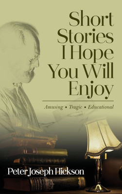 Short Stories I Hope You Will Enjoy: Amusing, Tragic, Educational - (Hardback or Cased Book)