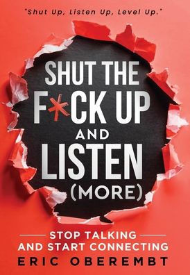 Shut the F*ck Up and Listen (More): Stop Talking and Start Connecting