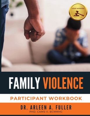 Family Violence Participant Workbook: A Court-Approved Guide to Understanding, Preventing, and Healing from Family Violence