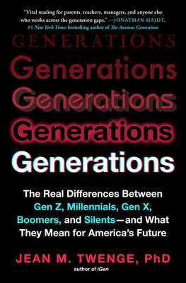 Generations: The Real Differences Between Gen Z, Millennials, Gen X, Boomers, and Silents--And What They Mean for America's Future