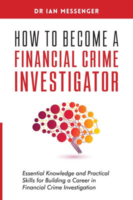 How to Become a Financial Crime Investigator: Essential Knowledge and Practical Skills for Building a Career in Financial Crime Investigation - (Paperback or Softback)