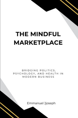 The Mindful Marketplace, Bridging Politics, Psychology, and Health in Modern Business