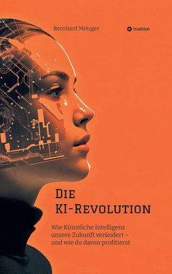 Die KI-Revolution: Wie Künstliche Intelligenz unsere Zukunft verändert - und wie du davon profitierst - (Hardback or Cased Book)