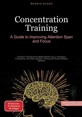 Concentration Training: A Guide to Improving Attention Span and Focus: Practical Techniques for Better Mental Focus, Workplace Productivity, and Daily