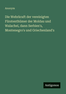 Die Wehrkraft der vereinigten Fürstenthümer der Moldau und Walachei, dann Serbien's, Montenegro's und Griechenland's - (Paperback or Softback)