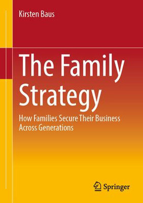 The Family Strategy: How Families Secure Their Business Across Generations