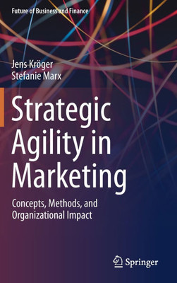 Strategic Agility in Marketing: Concepts, Methods, and Organizational Impact