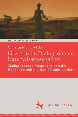 Literatur Im Dialog Mit Den Naturwissenschaften: Konkurrierende Ansprüche Von Der Frühen Neuzeit Bis Zum 20. Jahrhundert