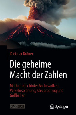 Die Geheime Macht Der Zahlen: Mathematik Hinter Aschewolken, Verkehrsplanung, Steuerbetrug Und Golfbällen