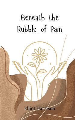 Beneath the Rubble of Pain - (Paperback or Softback)