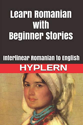 Learn Romanian with Beginner Stories: Interlinear Romanian to English (Learn Romanian with Interlinear Stories for Beginners and Advanced Readers)