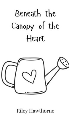 Beneath the Canopy of the Heart - (Hardback or Cased Book)