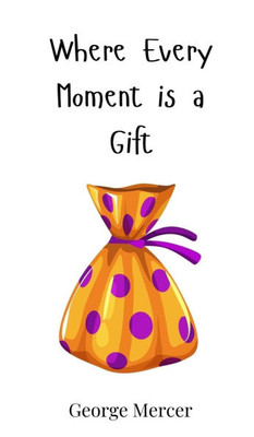 Where Every Moment is a Gift - (Hardback or Cased Book)
