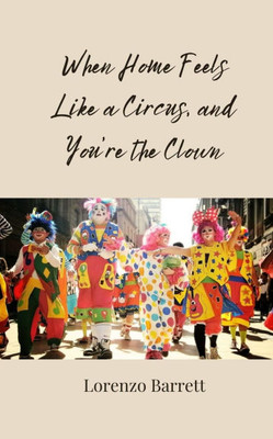When Home Feels Like a Circus, and You're the Clown - (Paperback or Softback)