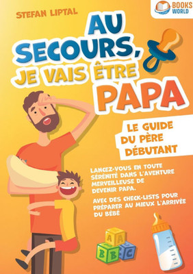 Au secours, je vais être papa - Le guide du père débutant: Lancez-vous en toute sérénité dans l'aventure merveilleuse de devenir papa. Avec des check- Au secours, je vais être papa - Le guide du père débutant: Lancez-vous en toute sérénité dans l'aventure merveilleuse de devenir papa. Avec des check-