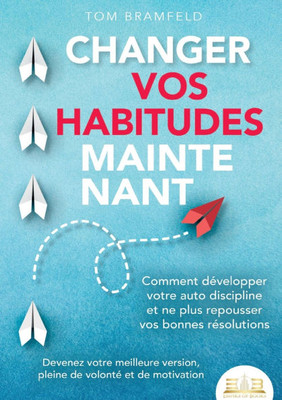 Changer Vos Habitudes Maintenant: Comment développer votre auto discipline et ne plus repousser vos bonnes résolutions - Devenez votre meilleure versi Changer Vos Habitudes Maintenant: Comment développer votre auto discipline et ne plus repousser vos bonnes résolutions - Devenez votre meilleure versi