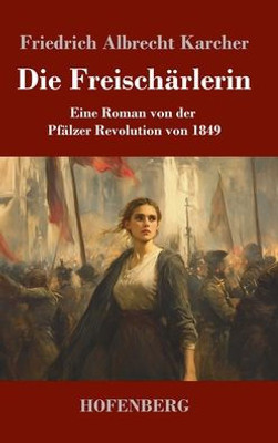 Die Freischärlerin: Eine Roman von der Pfälzer Revolution von 1849 - (Hardback or Cased Book)