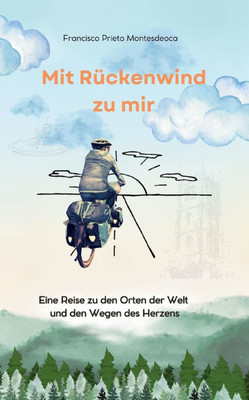 Mit Rückenwind zu mir: Eine Reise zu den Orten der Welt und den Wegen des Herzens