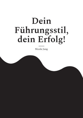 Dein Führungsstil, dein Erfolg!: Wie dein einzigartiger Führungsstil durch Empathie, Charisma und Authentizität Erfolg schafft