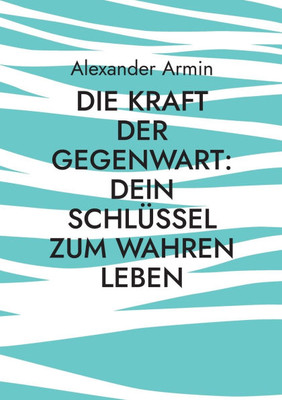 Die Kraft der Gegenwart: Dein Schlüssel zum wahren Leben