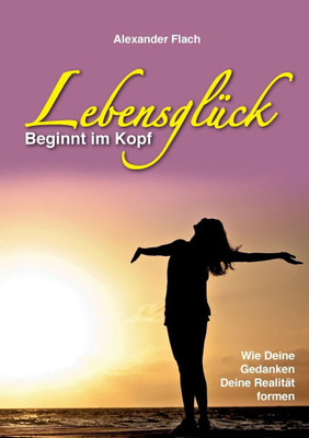 Lebensglück beginnt im Kopf: Wie Deine Gedanken Deine Realität formen
