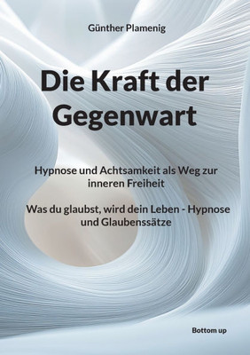 Die Kraft der Gegenwart: Hypnose und Achtsamkeit als Weg zur inneren Freiheit Was du glaubst, wird dein Leben - Hypnose und Glaubenssätze Die Kraft der Gegenwart: Hypnose und Achtsamkeit als Weg zur inneren Freiheit Was du glaubst, wird dein Leben - Hypnose und Glaubenssätze