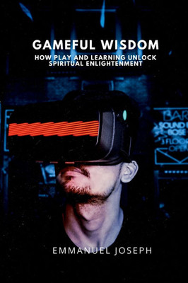 Gameful Wisdom, How Play and Learning Unlock Spiritual Enlightenment